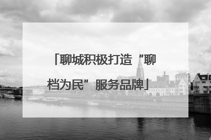 聊城积极打造“聊档为民”服务品牌