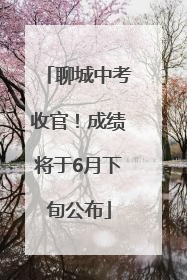 聊城中考收官！成绩将于6月下旬公布