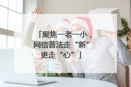 聚焦一老一小，网信普法走“新”更走“心”