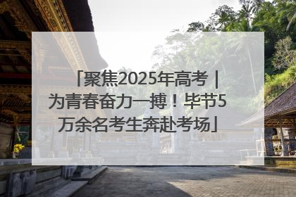 聚焦2025年高考｜为青春奋力一搏！毕节5万余名考生奔赴考场