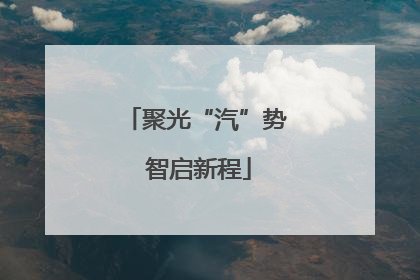 聚光“汽”势 智启新程