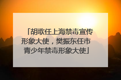 胡歌任上海禁毒宣传形象大使，樊振东任市青少年禁毒形象大使