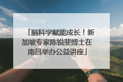 脑科学赋能成长！新加坡专家陈锐斐博士在南昌举办公益讲座