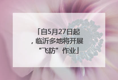自5月27日起，临沂多地将开展“飞防”作业