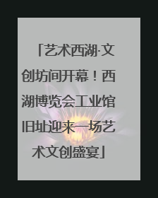 艺术西湖·文创坊间开幕！西湖博览会工业馆旧址迎来一场艺术文创盛宴