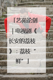 艺苑论剑｜电视剧《长安的荔枝》：荔枝“鲜”