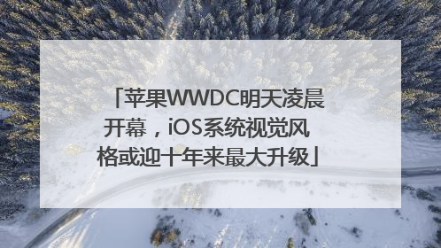 苹果WWDC明天凌晨开幕，iOS系统视觉风格或迎十年来最大升级