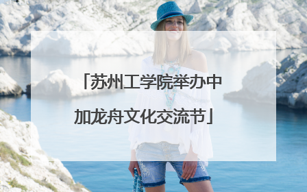 苏州工学院举办中加龙舟文化交流节