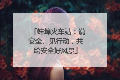蚌埠火车站：说安全、见行动，共绘安全好风景
