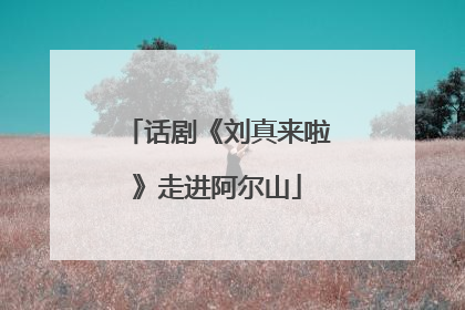 话剧《刘真来啦》走进阿尔山