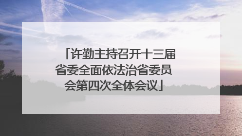 许勤主持召开十三届省委全面依法治省委员会第四次全体会议