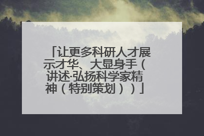 让更多科研人才展示才华、大显身手（讲述·弘扬科学家精神（特别策划））
