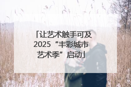 让艺术触手可及 2025“丰彩城市艺术季”启动