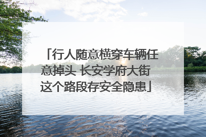 行人随意横穿车辆任意掉头 长安学府大街这个路段存安全隐患