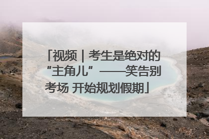 视频｜考生是绝对的“主角儿”——笑告别考场 开始规划假期