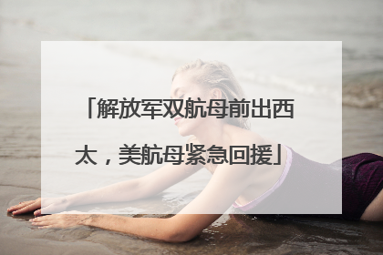 解放军双航母前出西太，美航母紧急回援