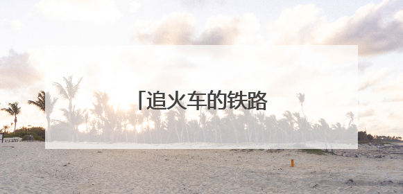 追火车的铁路“背包客”