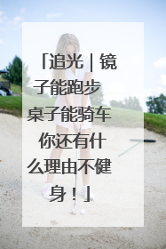 追光｜镜子能跑步 桌子能骑车 你还有什么理由不健身！