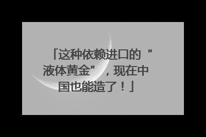 这种依赖进口的“液体黄金”，现在中国也能造了！