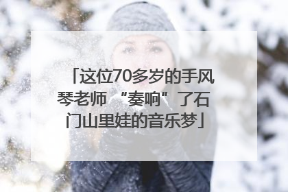 这位70多岁的手风琴老师 “奏响”了石门山里娃的音乐梦