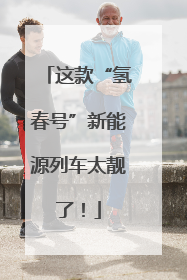这款“氢春号”新能源列车太靓了！