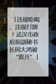 违规吃喝、违规打牌！武汉市政府原副秘书长周大鸿被“双开”