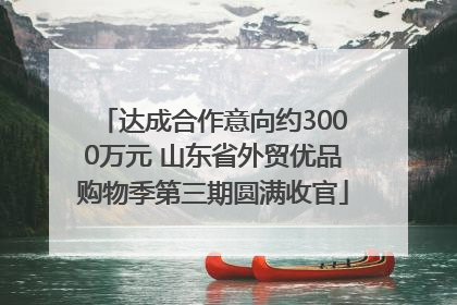 达成合作意向约3000万元 山东省外贸优品购物季第三期圆满收官