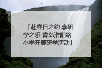 赴春日之约 享研学之乐 青岛淮阳路小学开展研学活动