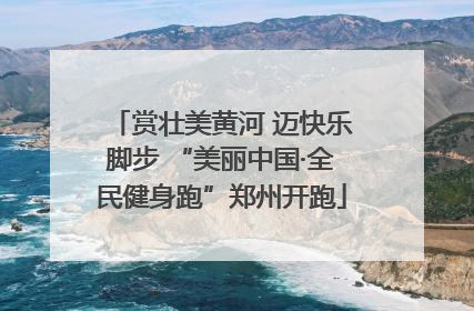 赏壮美黄河 迈快乐脚步 “美丽中国·全民健身跑”郑州开跑