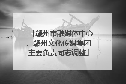 赣州市融媒体中心、赣州文化传媒集团主要负责同志调整