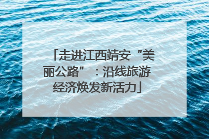 走进江西靖安“美丽公路”：沿线旅游经济焕发新活力