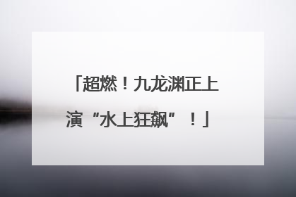 超燃！九龙渊正上演“水上狂飙”！