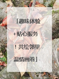 趣味体验+贴心服务！共绘邻里温情画卷