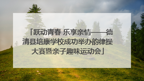 跃动青春 乐享亲情——德清县培康学校成功举办韵律操大赛暨亲子趣味运动会