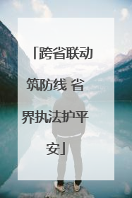 跨省联动筑防线 省界执法护平安