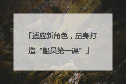 适应新角色，量身打造“船员第一课”