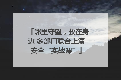 邻里守望，救在身边 多部门联合上演安全“实战课”