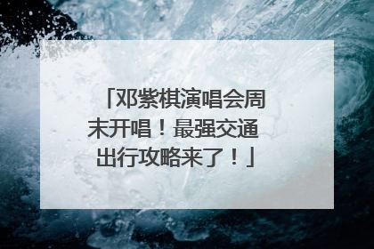 邓紫棋演唱会周末开唱！最强交通出行攻略来了！