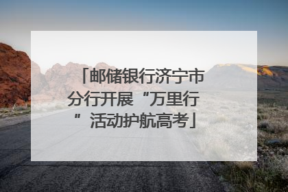 邮储银行济宁市分行开展“万里行”活动护航高考
