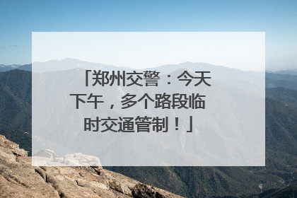 郑州交警：今天下午，多个路段临时交通管制！