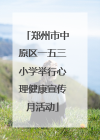 郑州市中原区一五三小学举行心理健康宣传月活动