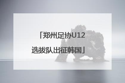 郑州足协U12选拔队出征韩国