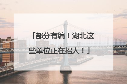 部分有编！湖北这些单位正在招人！