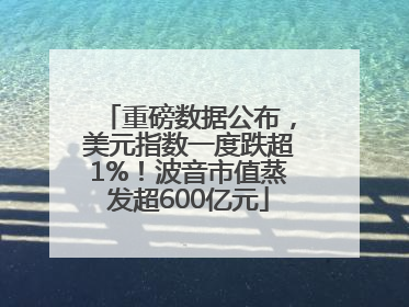 重磅数据公布，美元指数一度跌超1%！波音市值蒸发超600亿元