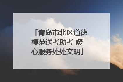 青岛市北区道德模范送考助考 暖心服务处处文明