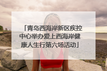 青岛西海岸新区疾控中心举办爱上西海岸健康人生行第六场活动