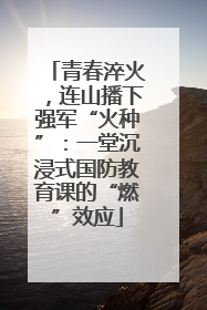 青春淬火，连山播下强军“火种”：一堂沉浸式国防教育课的“燃”效应