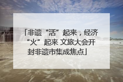 非遗“活”起来，经济“火”起来 文旅大会开封非遗市集成焦点