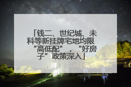 钱二、世纪城、未科等新挂牌宅地均限“高低配”，“好房子”政策深入