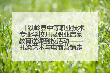 铁岭县中等职业技术专业学校开展职业启蒙教育送课到校活动——扎染艺术与电商营销走进熊官屯镇中心小学